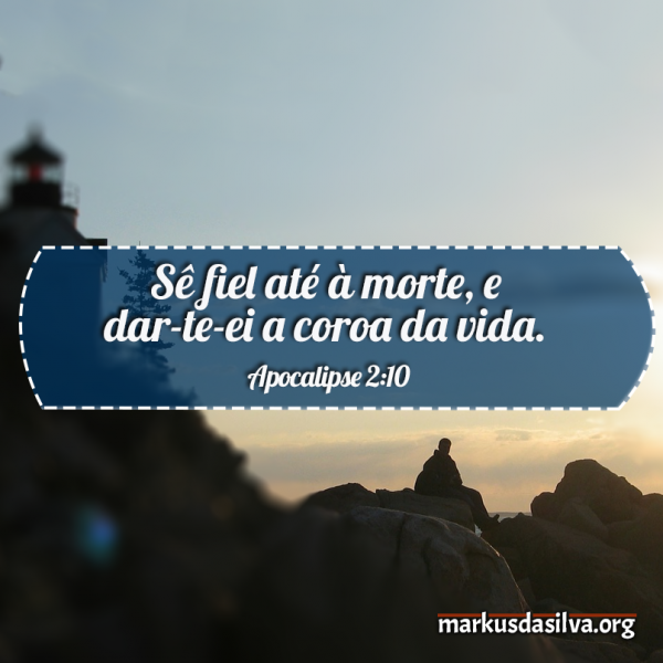 Salvação » Apocalipse 2:10 » Sê fiel até à morte, e dar-te-ei a coroa da vida - markusdasilva.org